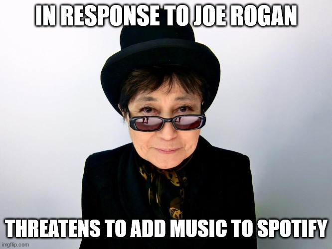 Yoko protest | IN RESPONSE TO JOE ROGAN; THREATENS TO ADD MUSIC TO SPOTIFY | image tagged in yoko ono,joe rogan | made w/ Imgflip meme maker