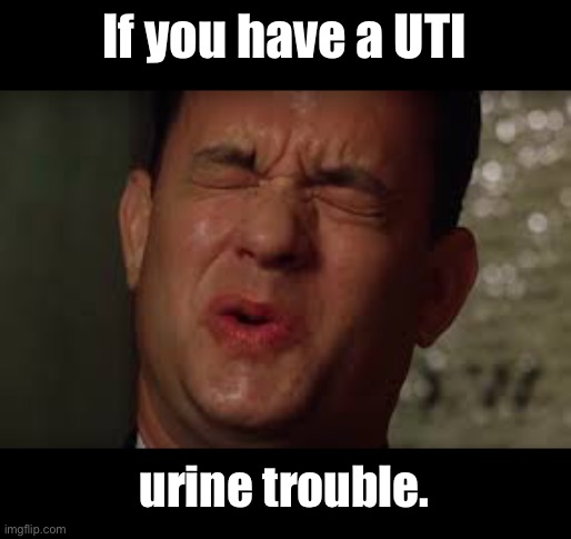 Tom Hanks in The Green Mile | If you have a UTI; urine trouble. | image tagged in bad pun | made w/ Imgflip meme maker