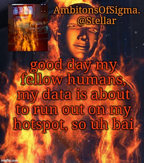 AmbitionsOfSigma | good day my fellow humans, my data is about to run out on my hotspot, so uh bai | image tagged in ambitionsofsigma | made w/ Imgflip meme maker