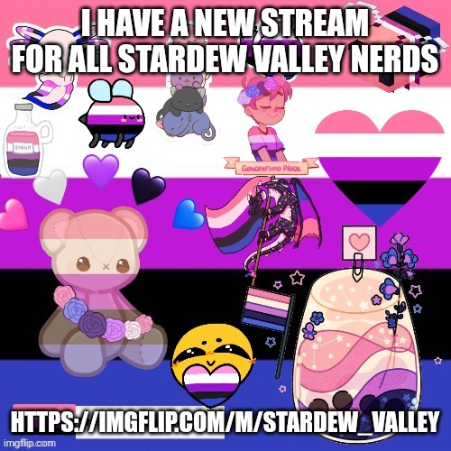 https://imgflip.com/m/Stardew_valley | I HAVE A NEW STREAM FOR ALL STARDEW VALLEY NERDS; HTTPS://IMGFLIP.COM/M/STARDEW_VALLEY | image tagged in genderfluid pride template | made w/ Imgflip meme maker