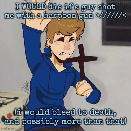 Tom holding a holy cross | I WOULD die if a guy shot me with a harpoon gun >//////<; (i would bleed to death, and possibly more than that) | image tagged in tom holding a holy cross | made w/ Imgflip meme maker