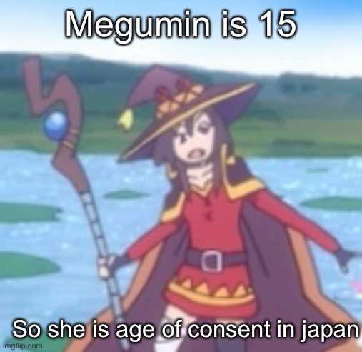 Megumin is 15; So she is age of consent in japan | image tagged in anime,megumin | made w/ Imgflip meme maker