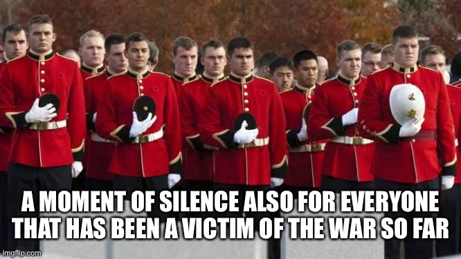 moment of silence | A MOMENT OF SILENCE ALSO FOR EVERYONE THAT HAS BEEN A VICTIM OF THE WAR SO FAR | image tagged in moment of silence | made w/ Imgflip meme maker