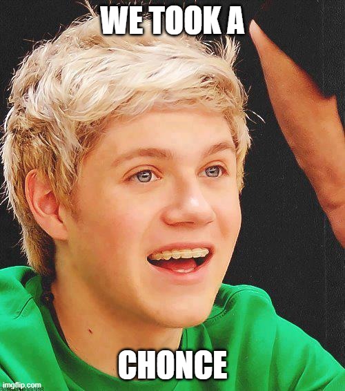 taking a "chonce" | WE TOOK A; CHONCE | image tagged in optimistic niall,one direction | made w/ Imgflip meme maker
