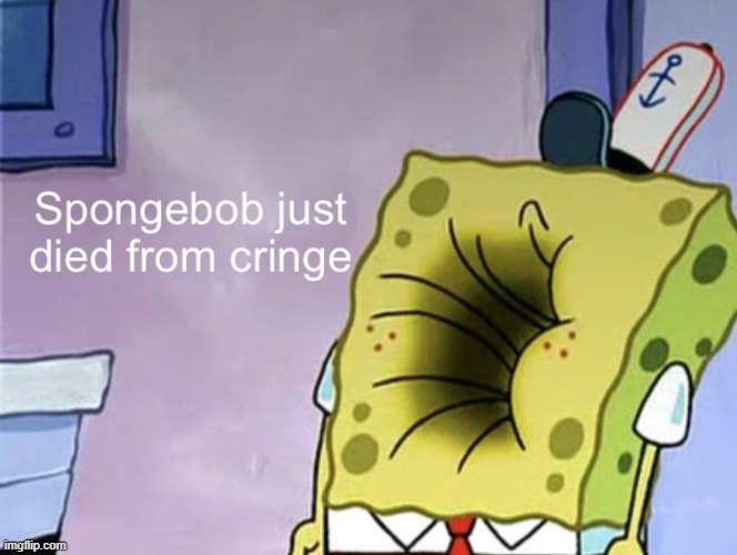 Spongebob just died from cringe | image tagged in spongebob just died from cringe | made w/ Imgflip meme maker