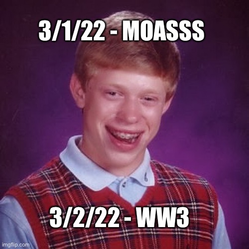 bad luck brian | 3/1/22 - MOASSS; 3/2/22 - WW3 | image tagged in bad luck brian | made w/ Imgflip meme maker