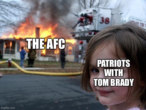 Tom Brady with the Patriots from 2000 to 2020 be like | THE AFC; PATRIOTS WITH TOM BRADY | image tagged in memes,disaster girl | made w/ Imgflip meme maker