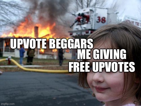 Comment to get an upvote on ONE meme | UPVOTE BEGGARS; ME GIVING FREE UPVOTES | image tagged in memes,disaster girl | made w/ Imgflip meme maker