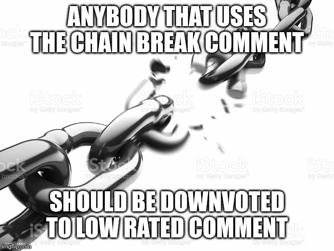 Breaking chains just ruins everyone's fun | ANYBODY THAT USES THE CHAIN BREAK COMMENT; SHOULD BE DOWNVOTED TO LOW RATED COMMENT | image tagged in chain breaker,fun,chain,stupid people | made w/ Imgflip meme maker