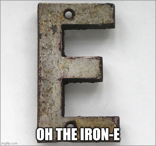 Oh, the IRON E! | OH THE IRON-E | image tagged in oh the iron e | made w/ Imgflip meme maker