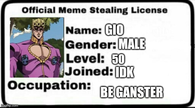 GIO |  GIO; MALE; 50; IDK; BE GANSTER | image tagged in meme stealing license | made w/ Imgflip meme maker