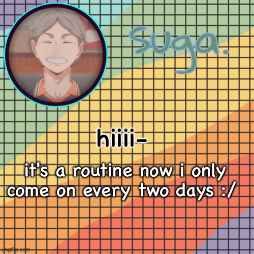 (sorry) | hiiii-; it's a routine now i only come on every two days :/ | image tagged in t e m p l a t e | made w/ Imgflip meme maker