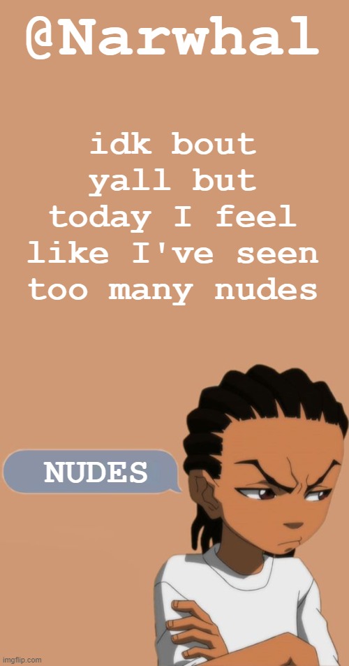 k but this temp :weary: | idk bout yall but today I feel like I've seen too many nudes; NUDES | image tagged in narwhal riley temp | made w/ Imgflip meme maker