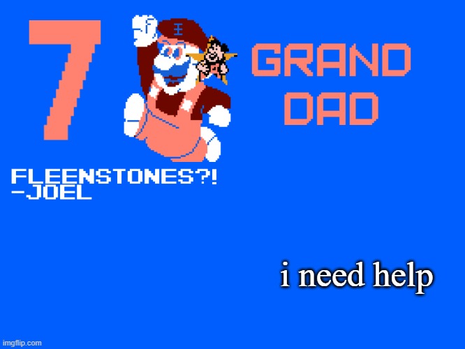 7_GRAND_DAD Template | i need help | image tagged in 7_grand_dad template | made w/ Imgflip meme maker