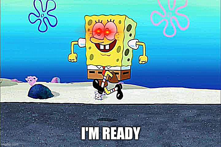 spongebob i'm ready | I'M READY | image tagged in spongebob i'm ready | made w/ Imgflip meme maker