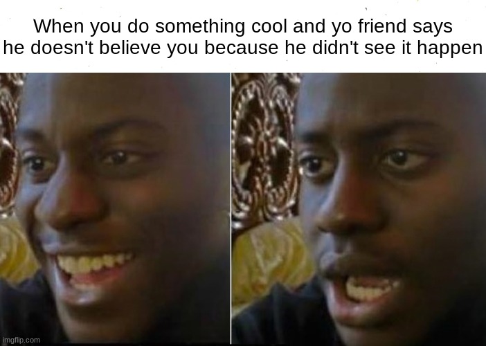 Facts | When you do something cool and yo friend says he doesn't believe you because he didn't see it happen | image tagged in funny,memes,dissapointed | made w/ Imgflip meme maker