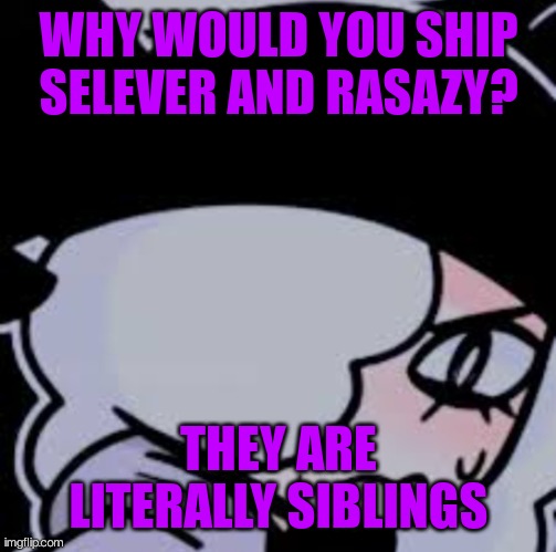Mad ruby | WHY WOULD YOU SHIP SELEVER AND RASAZY? THEY ARE LITERALLY SIBLINGS | image tagged in mad ruby | made w/ Imgflip meme maker