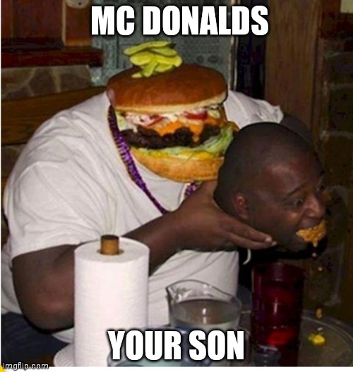 Fat burger eats guy | MC DONALDS; YOUR SON | image tagged in fat burger eats guy | made w/ Imgflip meme maker