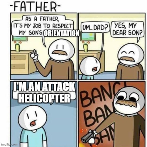 i hate that joke | ORIENTATION; I'M AN ATTACK HELICOPTER | image tagged in as a father template,attack helicopter,one joke,idiot | made w/ Imgflip meme maker