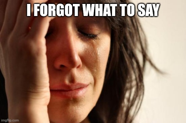 First World Problems | I FORGOT WHAT TO SAY | image tagged in memes,first world problems | made w/ Imgflip meme maker