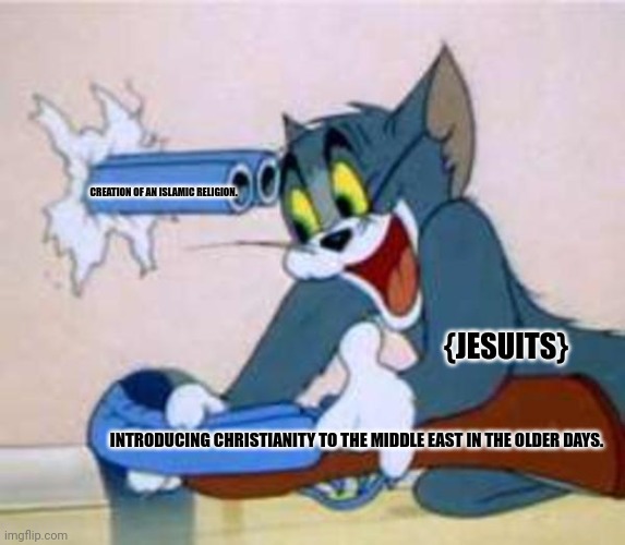 tom the cat shooting himself  | CREATION OF AN ISLAMIC RELIGION. {JESUITS}; INTRODUCING CHRISTIANITY TO THE MIDDLE EAST IN THE OLDER DAYS. | image tagged in memes,islam,turd | made w/ Imgflip meme maker