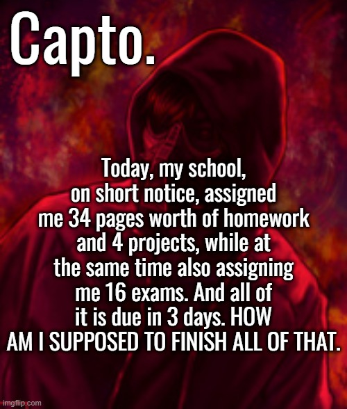 time to pull 2 all-nighters | Today, my school, on short notice, assigned me 34 pages worth of homework and 4 projects, while at the same time also assigning me 16 exams. And all of it is due in 3 days. HOW AM I SUPPOSED TO FINISH ALL OF THAT. | image tagged in f o o l | made w/ Imgflip meme maker