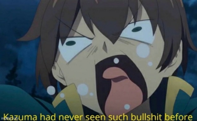 Kazuma has never seen such bullshit before | image tagged in kazuma has never seen such bullshit before | made w/ Imgflip meme maker