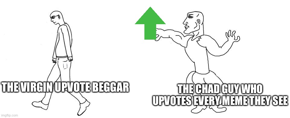 Me irl | THE CHAD GUY WHO UPVOTES EVERY MEME THEY SEE; THE VIRGIN UPVOTE BEGGAR | image tagged in virgin vs chad | made w/ Imgflip meme maker