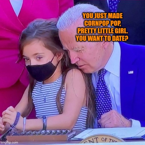 More important than Ukraine, keep this old senile pervert away from children. He has tongued thousands, including his daughter. | YOU JUST MADE CORNPOP POP, PRETTY LITTLE GIRL. YOU WANT TO DATE? | image tagged in joe biden sniffing kid | made w/ Imgflip meme maker