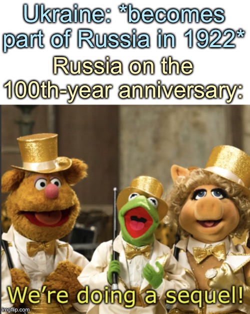 Good luck, Ukraine! ??❤️ | Ukraine: *becomes part of Russia in 1922*; Russia on the 100th-year anniversary: | image tagged in we re doing a sequel | made w/ Imgflip meme maker
