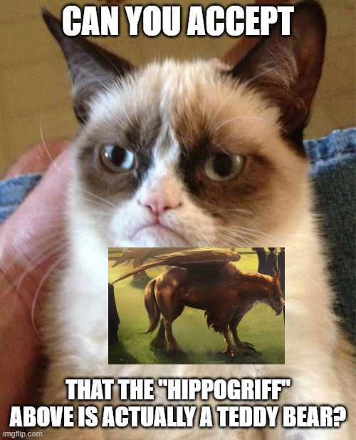 Grumpy Cat | CAN YOU ACCEPT; THAT THE "HIPPOGRIFF" ABOVE IS ACTUALLY A TEDDY BEAR? | image tagged in memes,grumpy cat,cats,funny,hippogriff,teddy bear | made w/ Imgflip meme maker