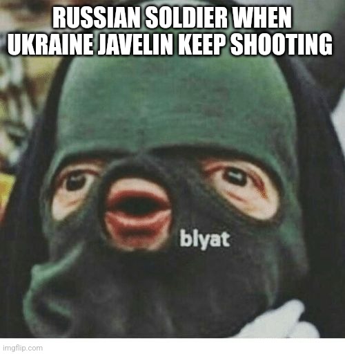 Blyat... | RUSSIAN SOLDIER WHEN UKRAINE JAVELIN KEEP SHOOTING | image tagged in blyat | made w/ Imgflip meme maker