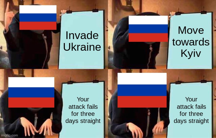 Gru's Plan | Invade Ukraine; Move towards Kyiv; Your attack fails for three days straight; Your attack fails for three days straight | image tagged in memes,gru's plan | made w/ Imgflip meme maker