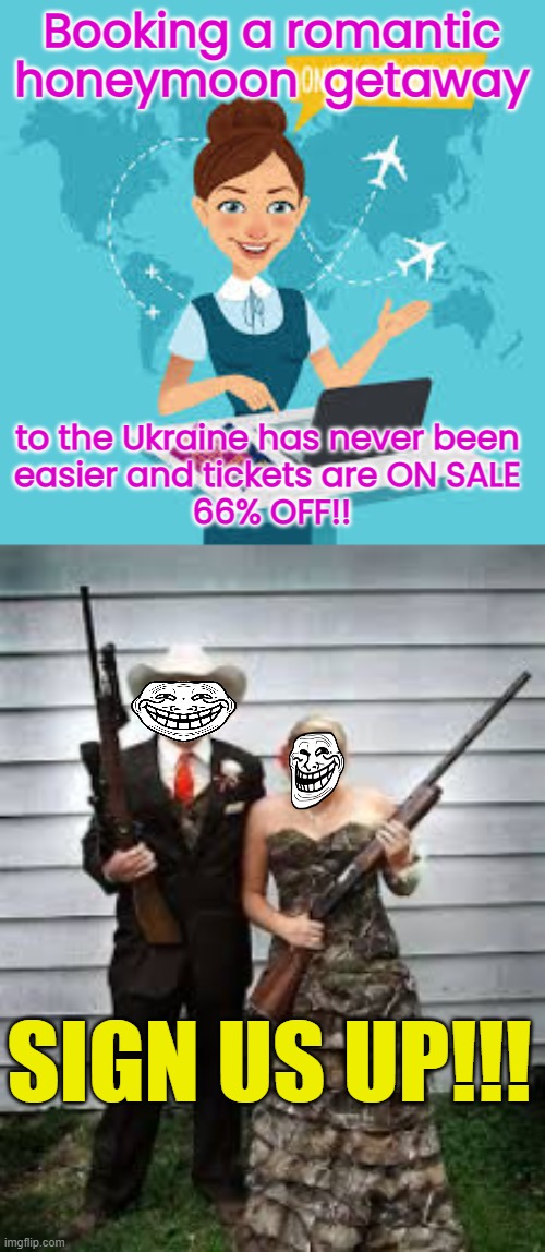 Booking a romantic honeymoon  getaway; to the Ukraine has never been 
easier and tickets are ON SALE 
66% OFF!! SIGN US UP!!! | image tagged in travel agent | made w/ Imgflip meme maker