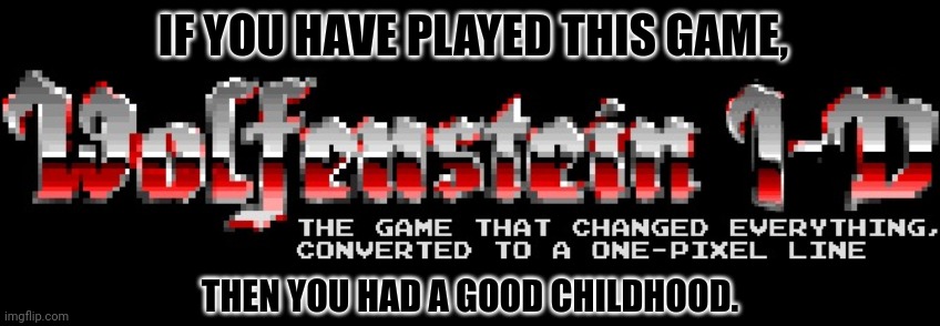 Wolfenstein 1D | IF YOU HAVE PLAYED THIS GAME, THEN YOU HAD A GOOD CHILDHOOD. | image tagged in memes,wolfen,stein | made w/ Imgflip meme maker