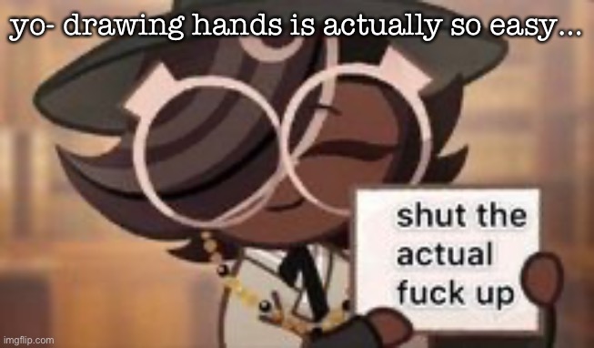i’m crying why is it so- WHY WERE YOU GUYS COMPLAINING ITS SO SIMPLE KDHFGHFD- | yo- drawing hands is actually so easy… | image tagged in do it | made w/ Imgflip meme maker