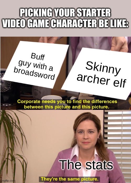 They're The Same Picture Meme | PICKING YOUR STARTER VIDEO GAME CHARACTER BE LIKE:; Buff guy with a broadsword; Skinny archer elf; The stats | image tagged in memes,they're the same picture | made w/ Imgflip meme maker