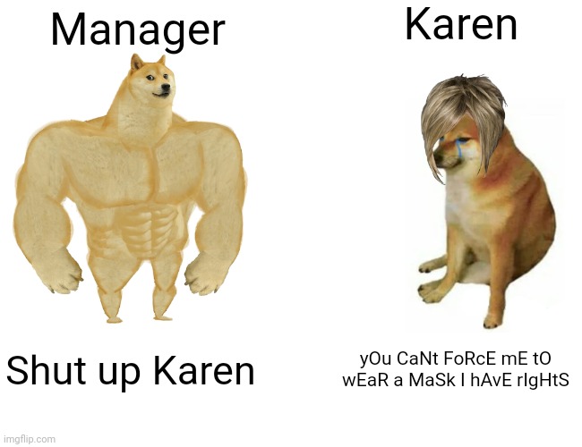 Buff Doge vs. Cheems | Karen; Manager; Shut up Karen; yOu CaNt FoRcE mE tO wEaR a MaSk I hAvE rIgHtS | image tagged in memes,buff doge vs cheems | made w/ Imgflip meme maker