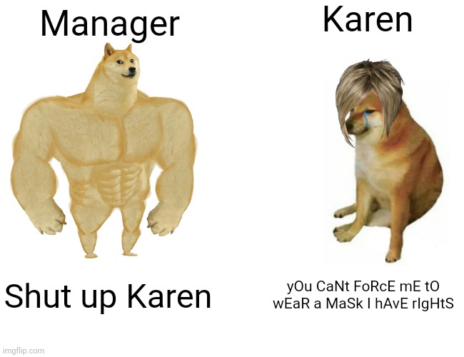 Buff Doge vs. Cheems Meme | Karen; Manager; Shut up Karen; yOu CaNt FoRcE mE tO wEaR a MaSk I hAvE rIgHtS | image tagged in memes,buff doge vs cheems | made w/ Imgflip meme maker