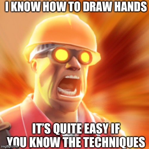TF2 Engineer | IT’S QUITE EASY IF YOU KNOW THE TECHNIQUES I KNOW HOW TO DRAW HANDS | image tagged in tf2 engineer | made w/ Imgflip meme maker