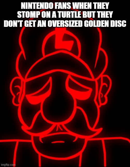 NINTENDO FANS WHEN THEY STOMP ON A TURTLE BUT THEY DON'T GET AN OVERSIZED GOLDEN DISC | made w/ Imgflip meme maker