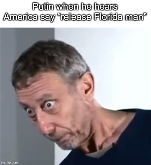 fear the Florida man. |  Putin when he hears America say “release Florida man” | image tagged in michael rosen stare,florida man,russia,memes | made w/ Imgflip meme maker