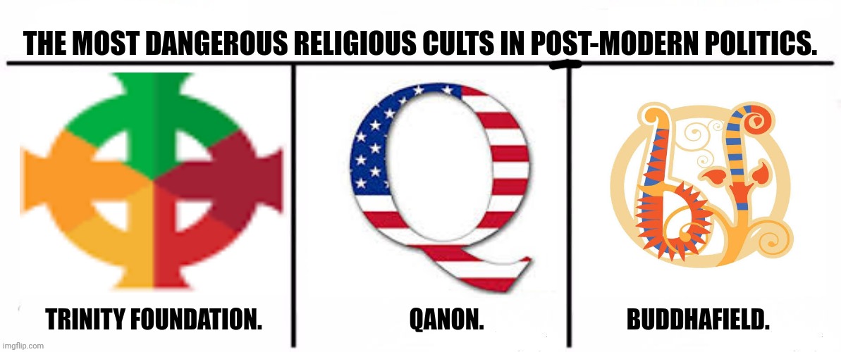 3x who would win | THE MOST DANGEROUS RELIGIOUS CULTS IN POST-MODERN POLITICS. TRINITY FOUNDATION.                                QANON.                               BUDDHAFIELD. | image tagged in memes,politics,sect | made w/ Imgflip meme maker