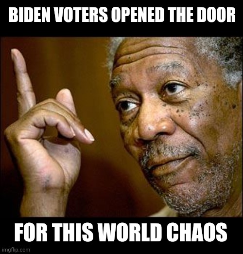 This Morgan Freeman | BIDEN VOTERS OPENED THE DOOR; FOR THIS WORLD CHAOS | image tagged in this morgan freeman | made w/ Imgflip meme maker