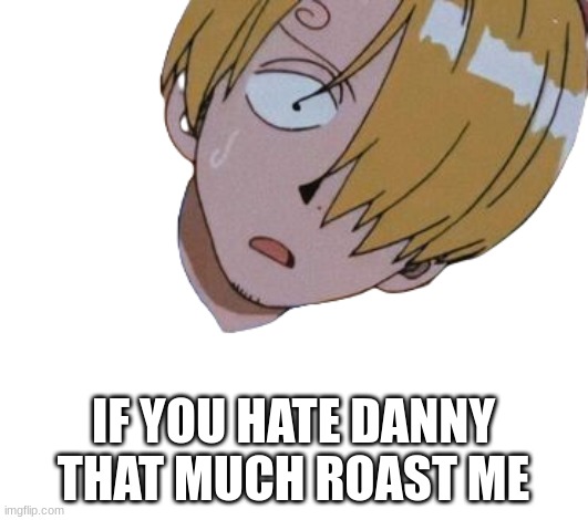 fidelsmooker | IF YOU HATE DANNY THAT MUCH ROAST ME | image tagged in fidelsmooker | made w/ Imgflip meme maker