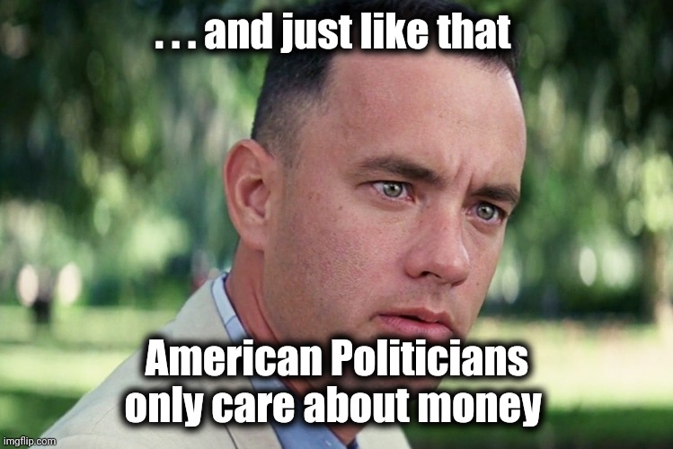 And Just Like That Meme | . . . and just like that American Politicians only care about money | image tagged in memes,and just like that | made w/ Imgflip meme maker