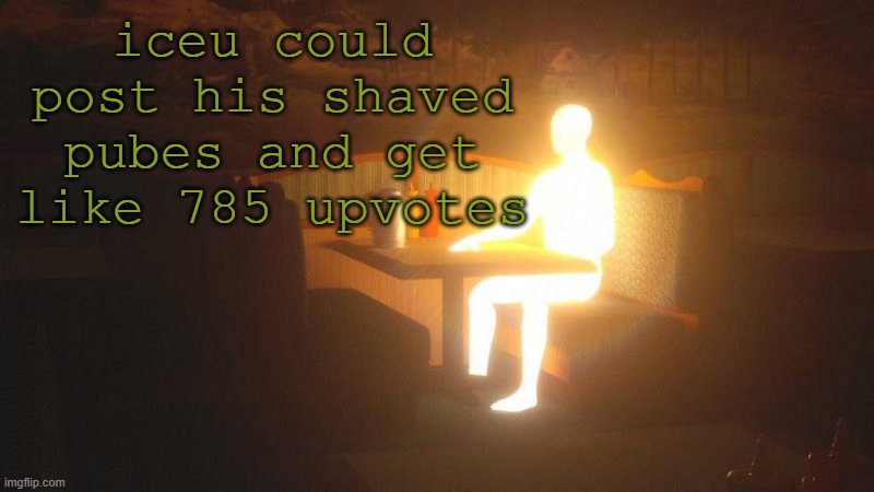 u | iceu could post his shaved pubes and get like 785 upvotes | image tagged in glowing guy | made w/ Imgflip meme maker