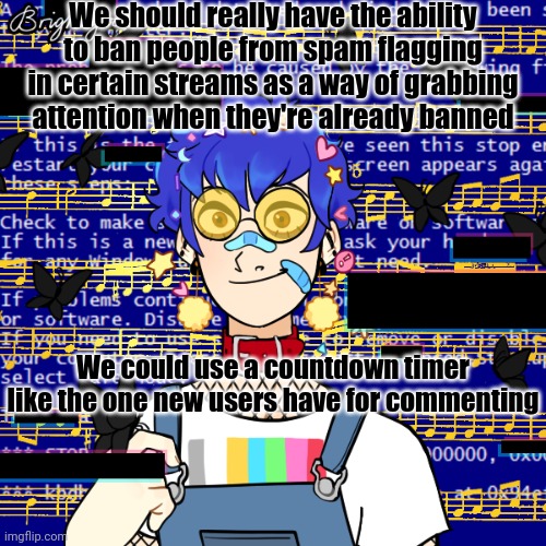 FOLLOW THA BUTTERFLY | We should really have the ability to ban people from spam flagging in certain streams as a way of grabbing attention when they're already banned; We could use a countdown timer like the one new users have for commenting | image tagged in follow tha butterfly | made w/ Imgflip meme maker