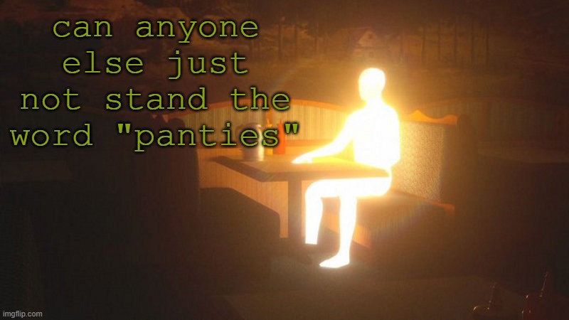 q | can anyone else just not stand the word "panties" | image tagged in glowing guy | made w/ Imgflip meme maker