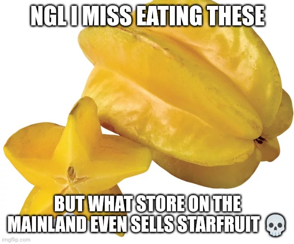 :weary: | NGL I MISS EATING THESE; BUT WHAT STORE ON THE MAINLAND EVEN SELLS STARFRUIT 💀 | made w/ Imgflip meme maker